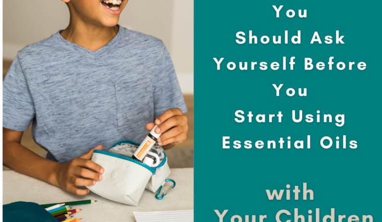 10 Questions You Should Ask Yourself Before You Start Using Essential Oils with Your Children